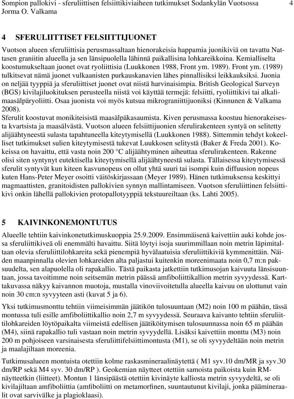 Front ym. (1989) tulkitsevat nämä juonet vulkaanisten purkauskanavien lähes pinnallisiksi leikkauksiksi. Juonia on neljää tyyppiä ja sferuliittiset juonet ovat niistä harvinaisimpia.