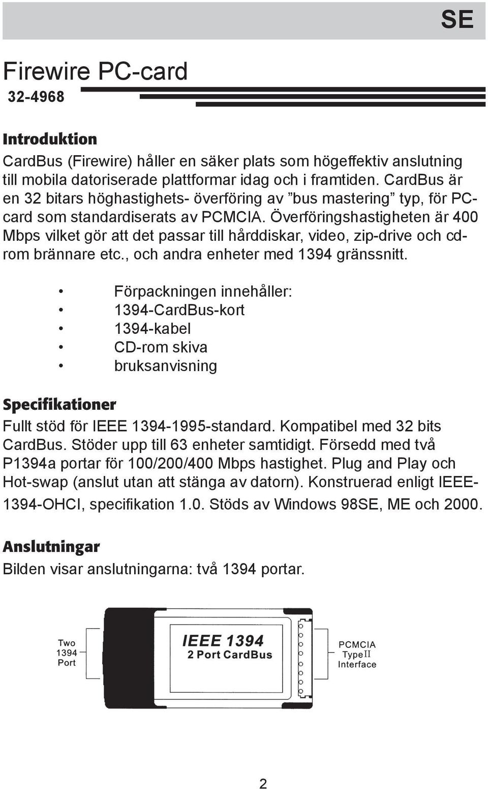 Överföringshastigheten är 400 Mbps vilket gör att det passar till hårddiskar, video, zip-drive och cdrom brännare etc., och andra enheter med 1394 gränssnitt.