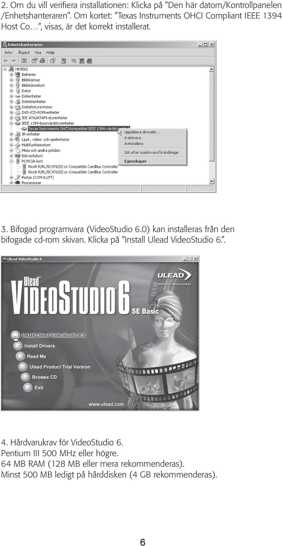Bifogad programvara (VideoStudio 6.0) kan installeras från den bifogade cd-rom skivan. Klicka på Install Ulead VideoStudio 6.