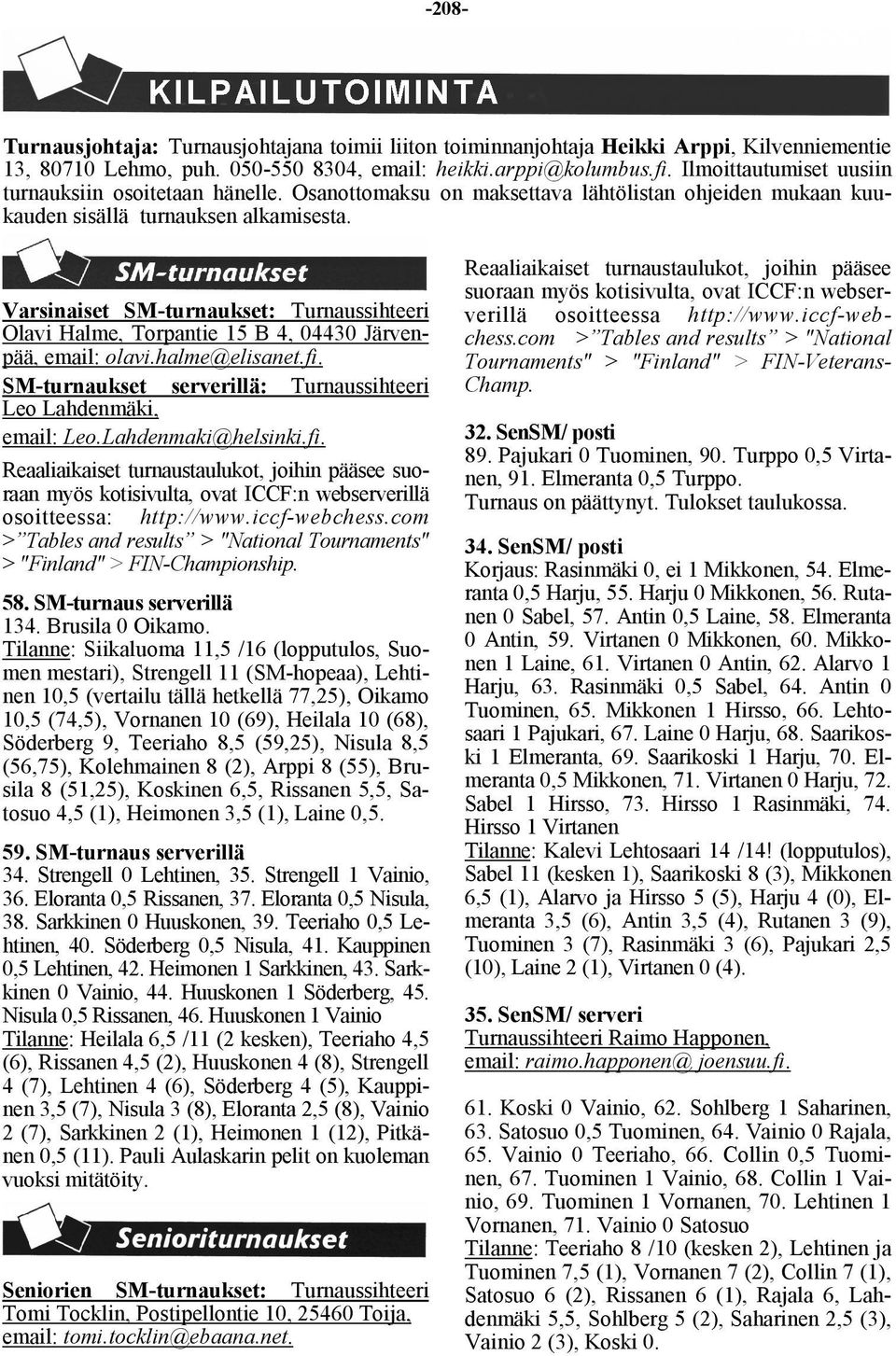 Varsinaiset SM-turnaukset: Turnaussihteeri Olavi Halme, Torpantie 15 B 4, 04430 Järvenpää, email: olavi.halme@elisanet.fi. SM-turnaukset serverillä: Turnaussihteeri Leo Lahdenmäki, email: Leo.