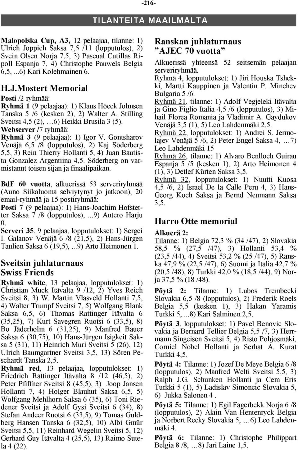 Webserver /7 ryhmää: Ryhmä 3 (9 pelaajaa): 1) Igor V. Gontsharov Venäjä 6,5 /8 (lopputulos), 2) Kaj Söderberg 5,5, 3) Rein Thierry Hollanti 5, 4) Juan Bautista Gonzalez Argentiina 4,5.