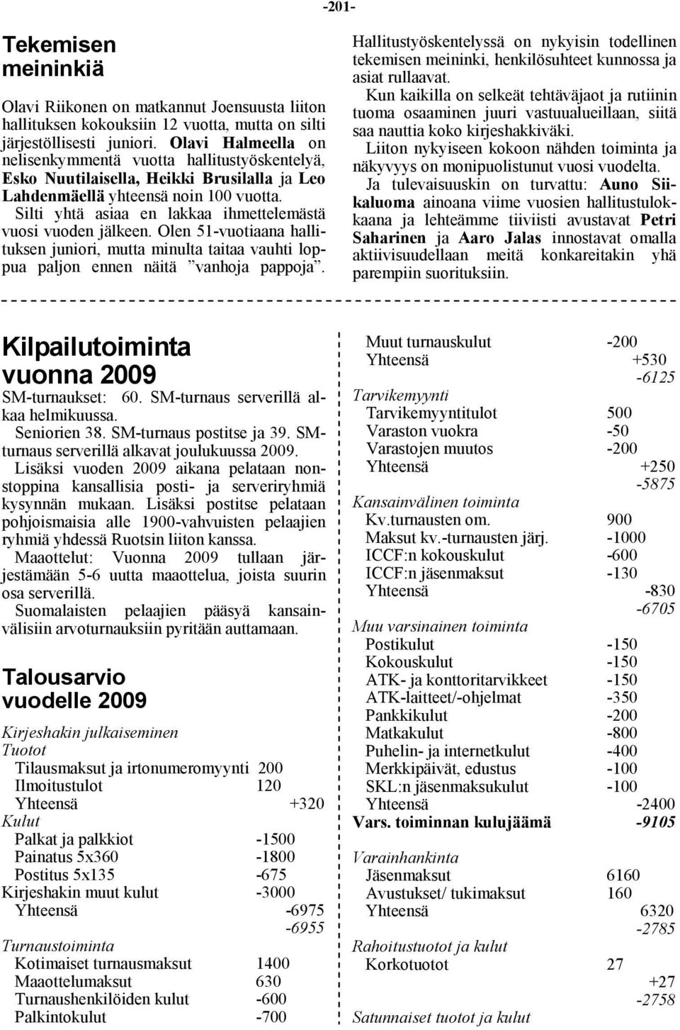 Silti yhtä asiaa en lakkaa ihmettelemästä vuosi vuoden jälkeen. Olen 51-vuotiaana hallituksen juniori, mutta minulta taitaa vauhti loppua paljon ennen näitä vanhoja pappoja.