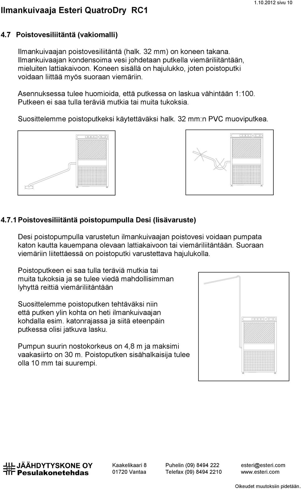 Asennuksessa tulee huomioida, että putkessa on laskua vähintään 1:100. Putkeen ei saa tulla teräviä mutkia tai muita tukoksia. Suosittelemme poistoputkeksi käytettäväksi halk. 32 mm:n PVC muoviputkea.