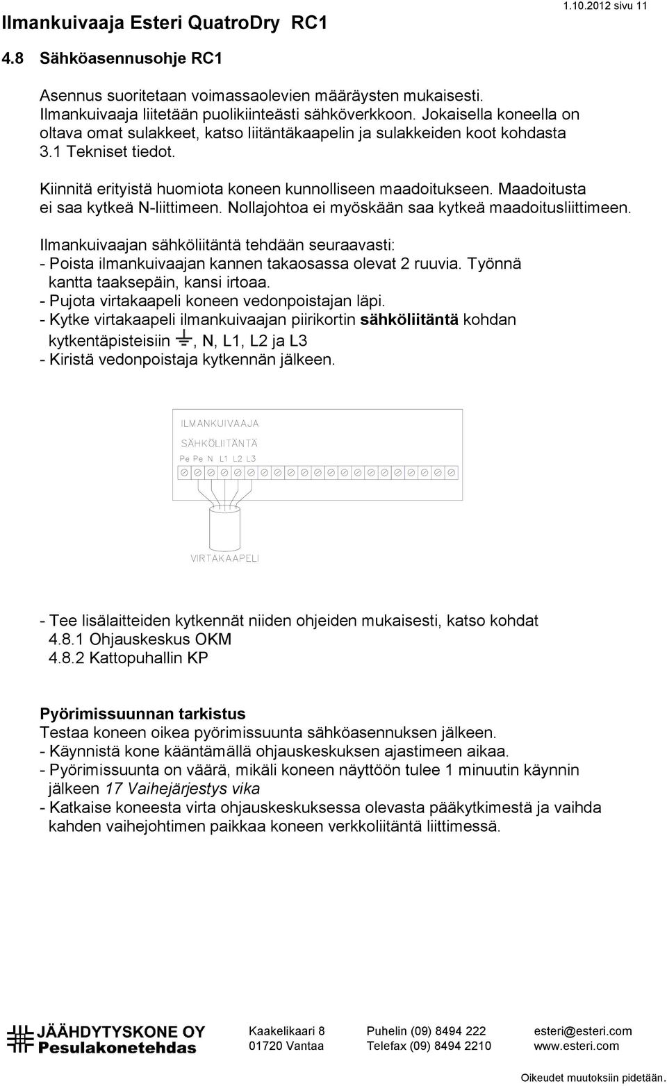 Maadoitusta ei saa kytkeä N-liittimeen. Nollajohtoa ei myöskään saa kytkeä maadoitusliittimeen.