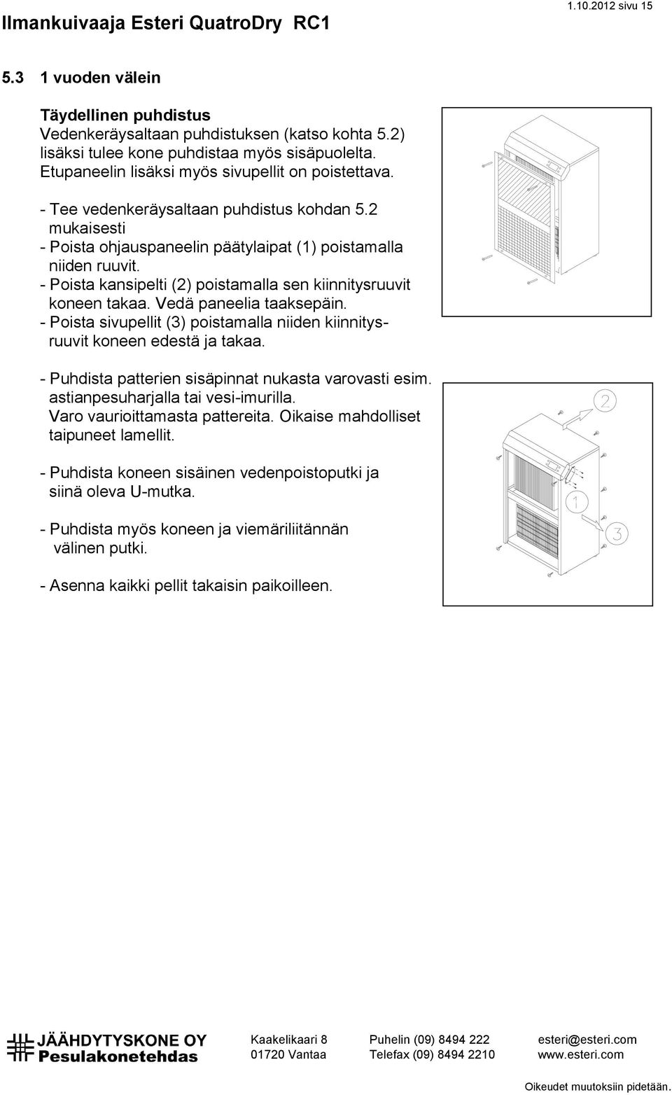 - Poista kansipelti (2) poistamalla sen kiinnitysruuvit koneen takaa. Vedä paneelia taaksepäin. - Poista sivupellit (3) poistamalla niiden kiinnitysruuvit koneen edestä ja takaa.