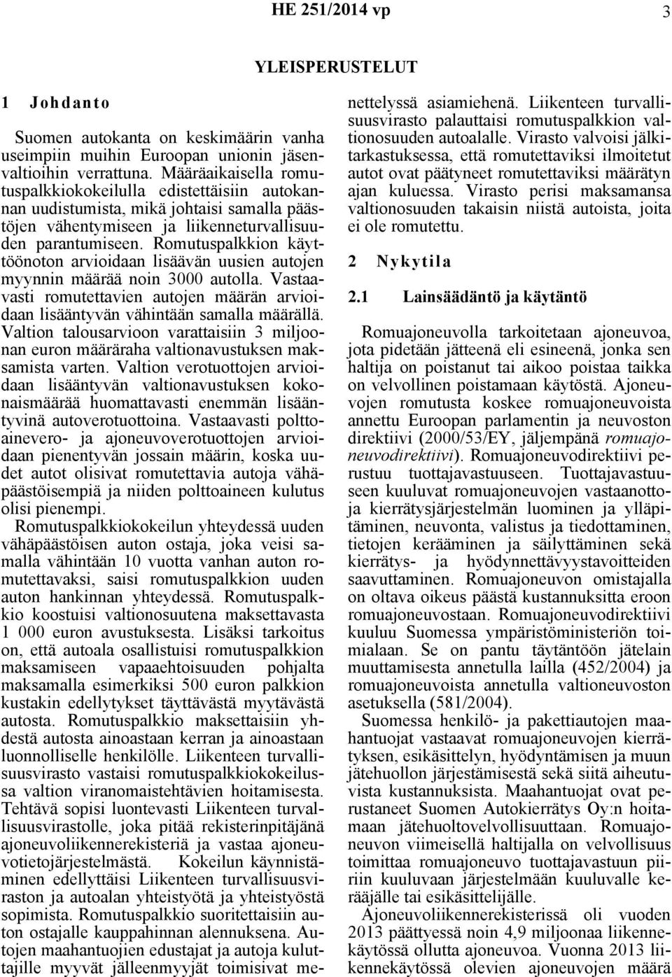 Romutuspalkkion käyttöönoton arvioidaan lisäävän uusien autojen myynnin määrää noin 3000 autolla. Vastaavasti romutettavien autojen määrän arvioidaan lisääntyvän vähintään samalla määrällä.