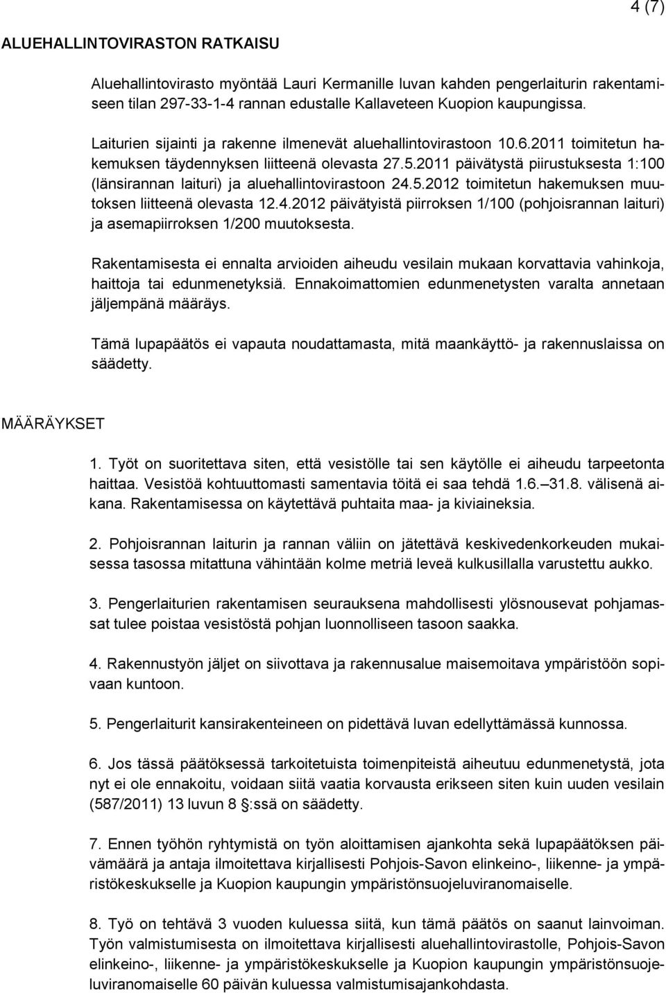 2011 päivätystä piirustuksesta 1:100 (länsirannan laituri) ja aluehallintovirastoon 24.5.2012 toimitetun hakemuksen muutoksen liitteenä olevasta 12.4.2012 päivätyistä piirroksen 1/100 (pohjoisrannan laituri) ja asemapiirroksen 1/200 muutoksesta.