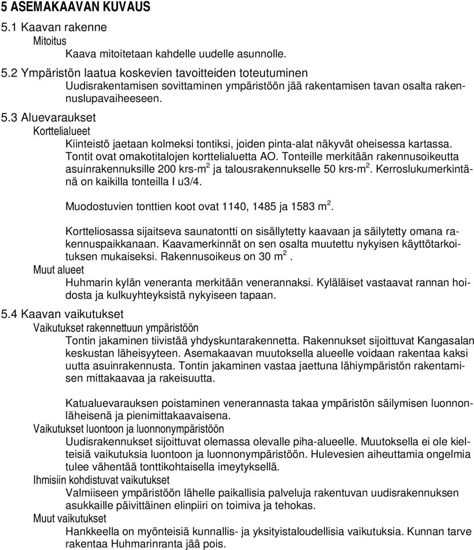 Tonteille merkitään rakennusoikeutta asuinrakennuksille 200 krs-m 2 ja talousrakennukselle 50 krs-m 2. Kerroslukumerkintänä on kaikilla tonteilla I u3/4.