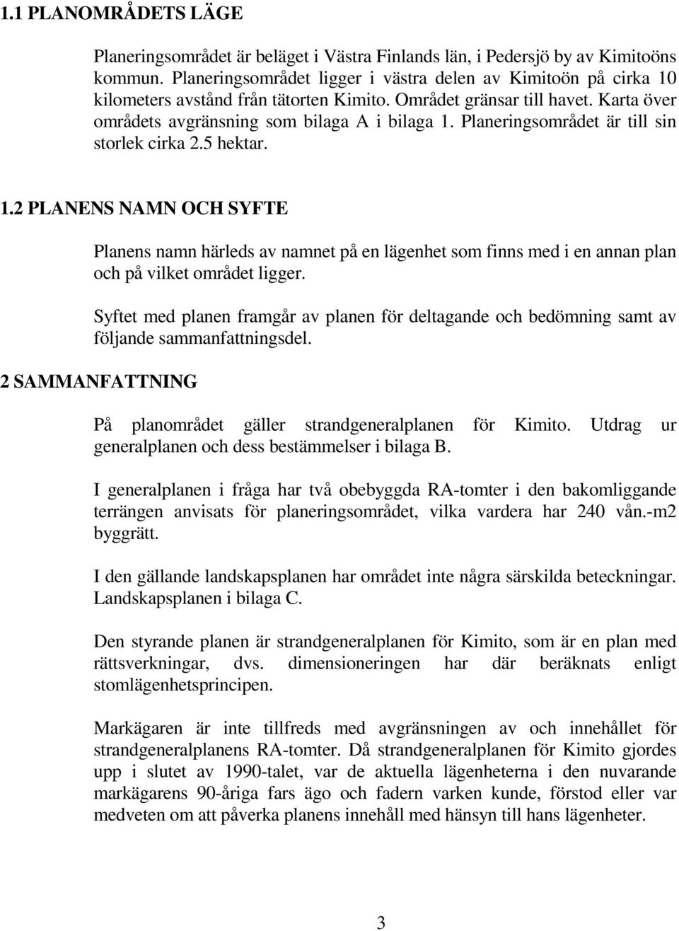 Planeringsområdet är till sin storlek cirka 2.5 hektar. 1.2 PLANENS NAMN OCH SYFTE Planens namn härleds av namnet på en lägenhet som finns med i en annan plan och på vilket området ligger.