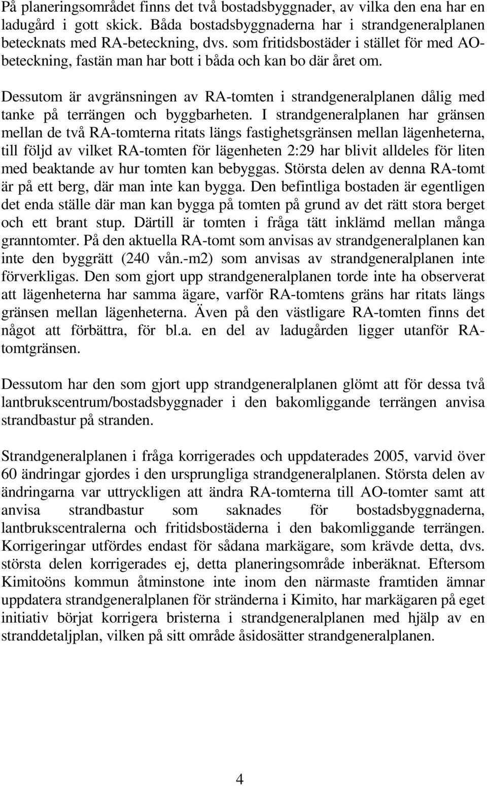 Dessutom är avgränsningen av RA-tomten i strandgeneralplanen dålig med tanke på terrängen och byggbarheten.