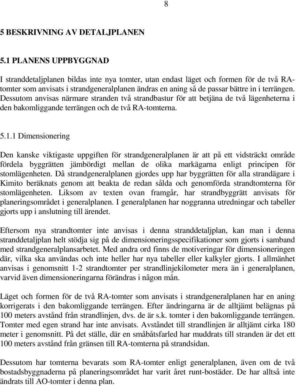 terrängen. Dessutom anvisas närmare stranden två strandbastur för att betjäna de två lägenheterna i den bakomliggande terrängen och de två RA-tomterna. 5.1.