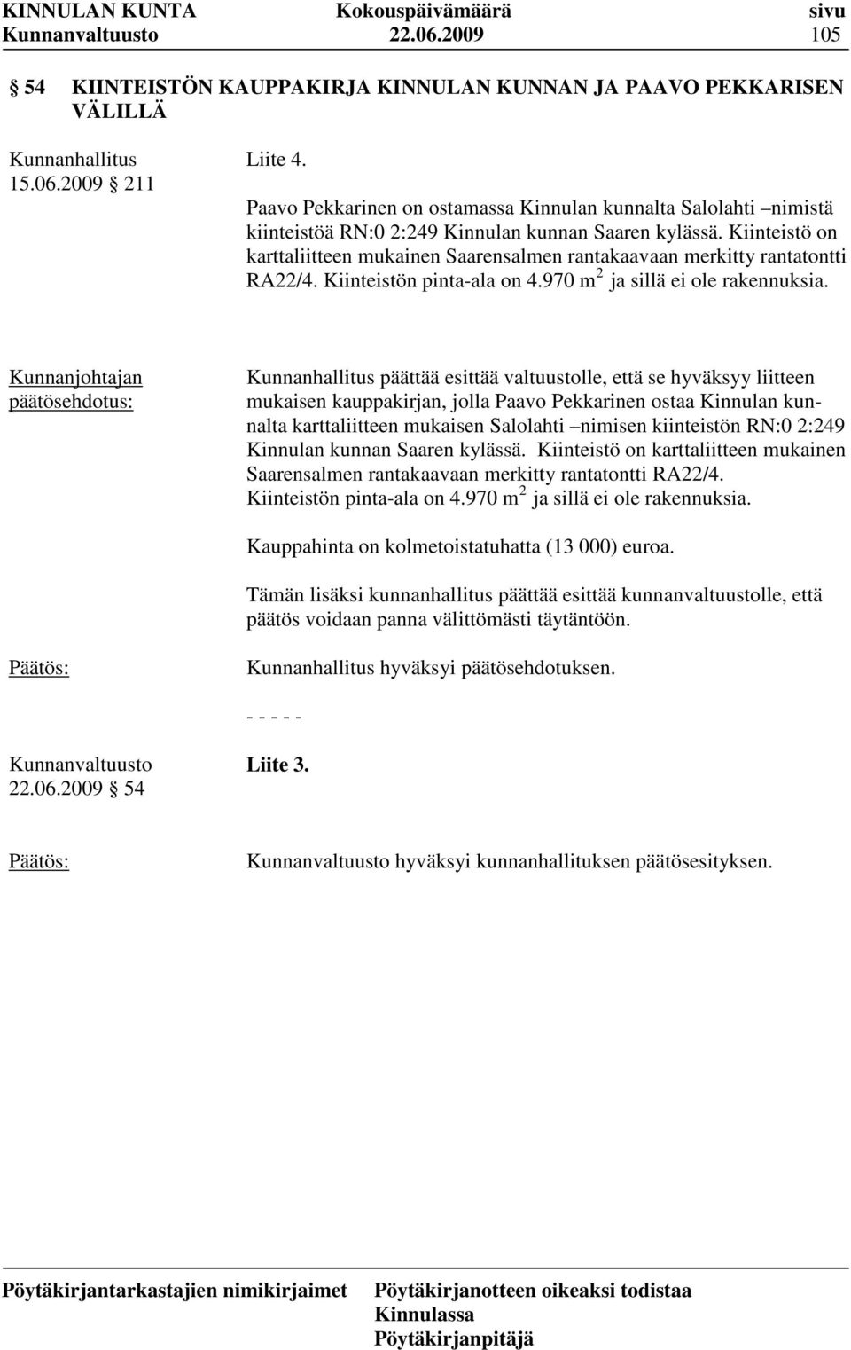 Kiinteistö on karttaliitteen mukainen Saarensalmen rantakaavaan merkitty rantatontti RA22/4. Kiinteistön pinta-ala on 4.970 m 2 ja sillä ei ole rakennuksia.