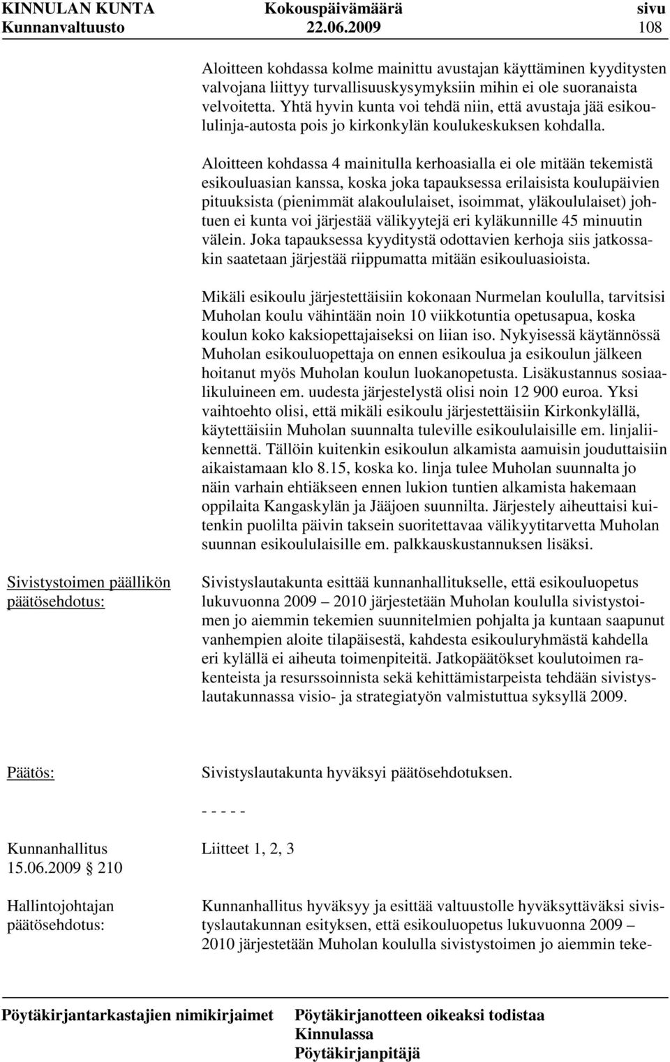 Aloitteen kohdassa 4 mainitulla kerhoasialla ei ole mitään tekemistä esikouluasian kanssa, koska joka tapauksessa erilaisista koulupäivien pituuksista (pienimmät alakoululaiset, isoimmat,