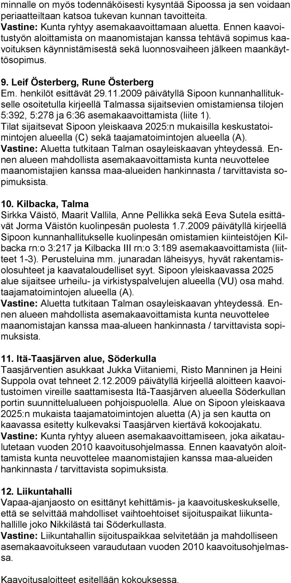 henkilöt esittävät 29.11.2009 päivätyllä Sipoon kunnanhallitukselle osoi tetulla kirjeellä Talmassa sijaitsevien omistamiensa tilojen 5:392, 5:278 ja 6:36 asemakaavoittamista (liite 1).