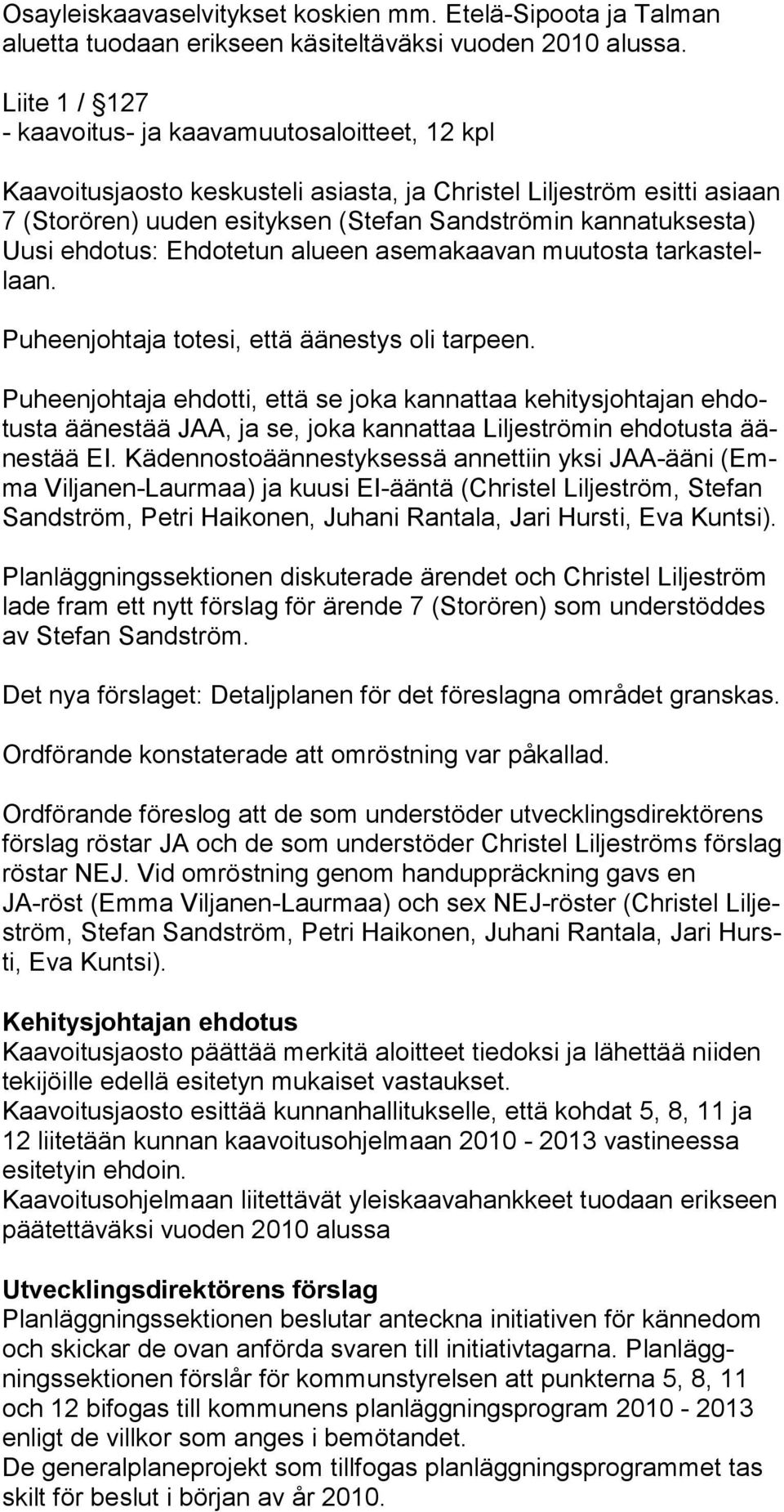 Uusi ehdotus: Ehdotetun alueen asemakaavan muutosta tarkastellaan. Puheenjohtaja totesi, että äänestys oli tarpeen.
