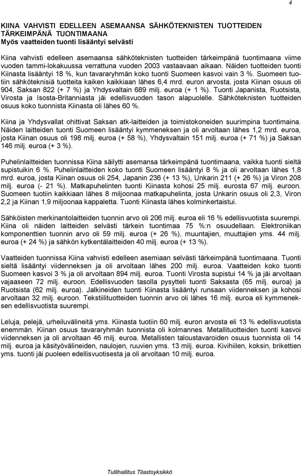 Suomeen tuotiin sähköteknisiä tuotteita kaiken kaikkiaan lähes 6,4 mrd. euron arvosta, josta Kiinan osuus oli 904, Saksan 822 (+ 7 %) ja Yhdysvaltain 689 milj. euroa (+ 1 %).