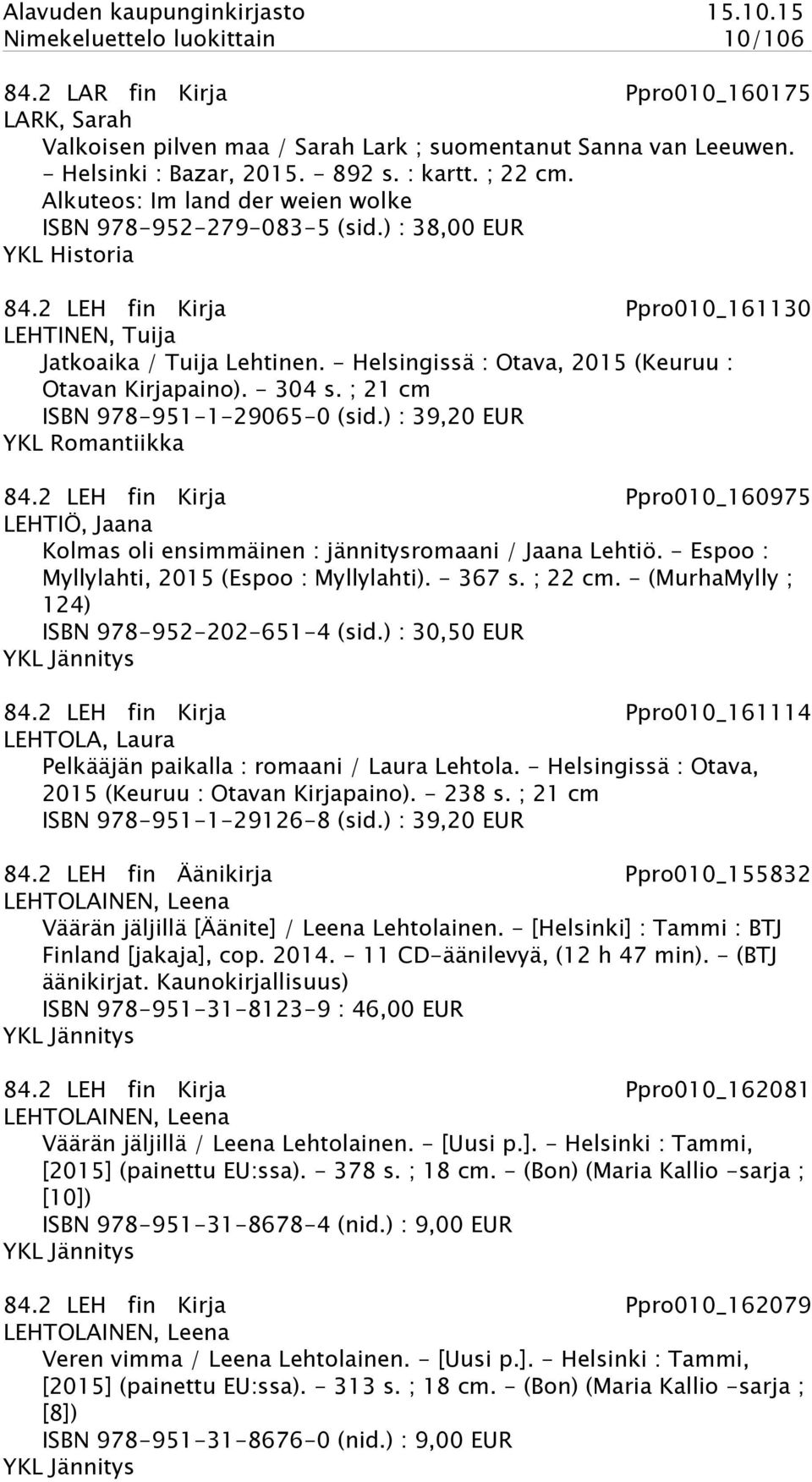 - Helsingissä : Otava, 2015 (Keuruu : Otavan Kirjapaino). - 304 s. ; 21 cm ISBN 978-951-1-29065-0 (sid.) : 39,20 EUR YKL Romantiikka 84.