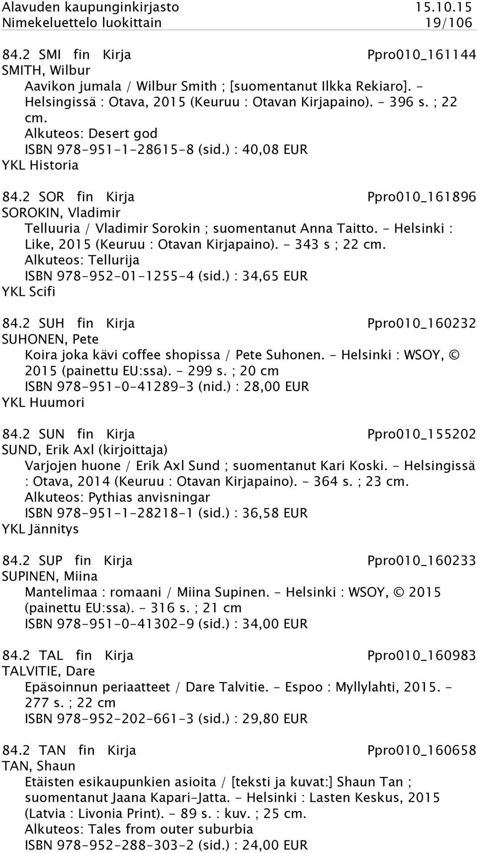 2 SOR fin Kirja Ppro010_161896 SOROKIN, Vladimir Telluuria / Vladimir Sorokin ; suomentanut Anna Taitto. - Helsinki : Like, 2015 (Keuruu : Otavan Kirjapaino). - 343 s ; 22 cm.