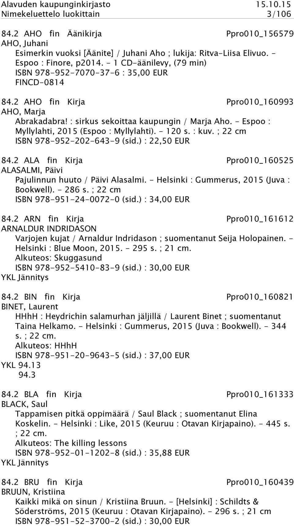 - Espoo : Myllylahti, 2015 (Espoo : Myllylahti). - 120 s. : kuv. ; 22 cm ISBN 978-952-202-643-9 (sid.) : 22,50 EUR 84.2 ALA fin Kirja Ppro010_160525 ALASALMI, Päivi Pajulinnun huuto / Päivi Alasalmi.