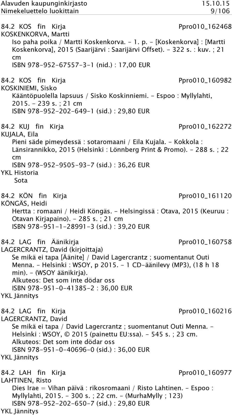 ; 21 cm ISBN 978-952-202-649-1 (sid.) : 29,80 EUR 84.2 KUJ fin Kirja Ppro010_162272 KUJALA, Eila Pieni säde pimeydessä : sotaromaani / Eila Kujala.