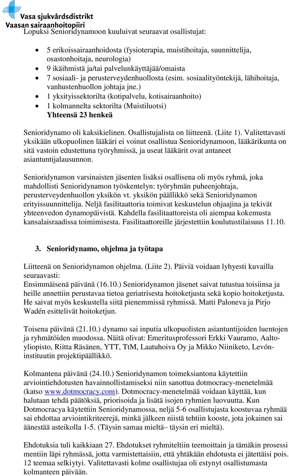 ) 1 yksityissektorilta (kotipalvelu, kotisairaanhoito) 1 kolmannelta sektorilta (Muistiluotsi) Yhteensä 23 henkeä Senioridynamo oli kaksikielinen. Osallistujalista on liitteenä. (Liite 1).