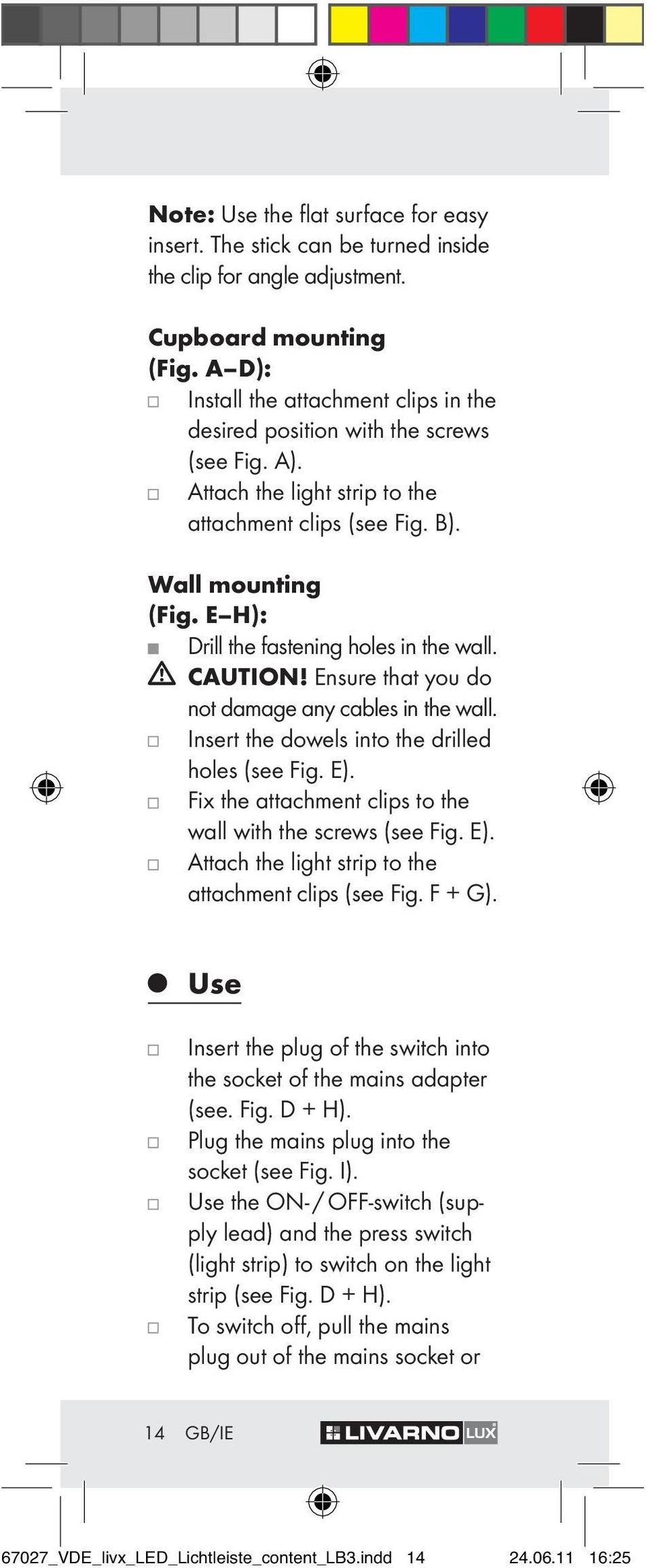 E H): Drill the fastening holes in the wall. CAUTION! Ensure that you do not damage any cables in the wall. Insert the dowels into the drilled holes (see Fig. E).