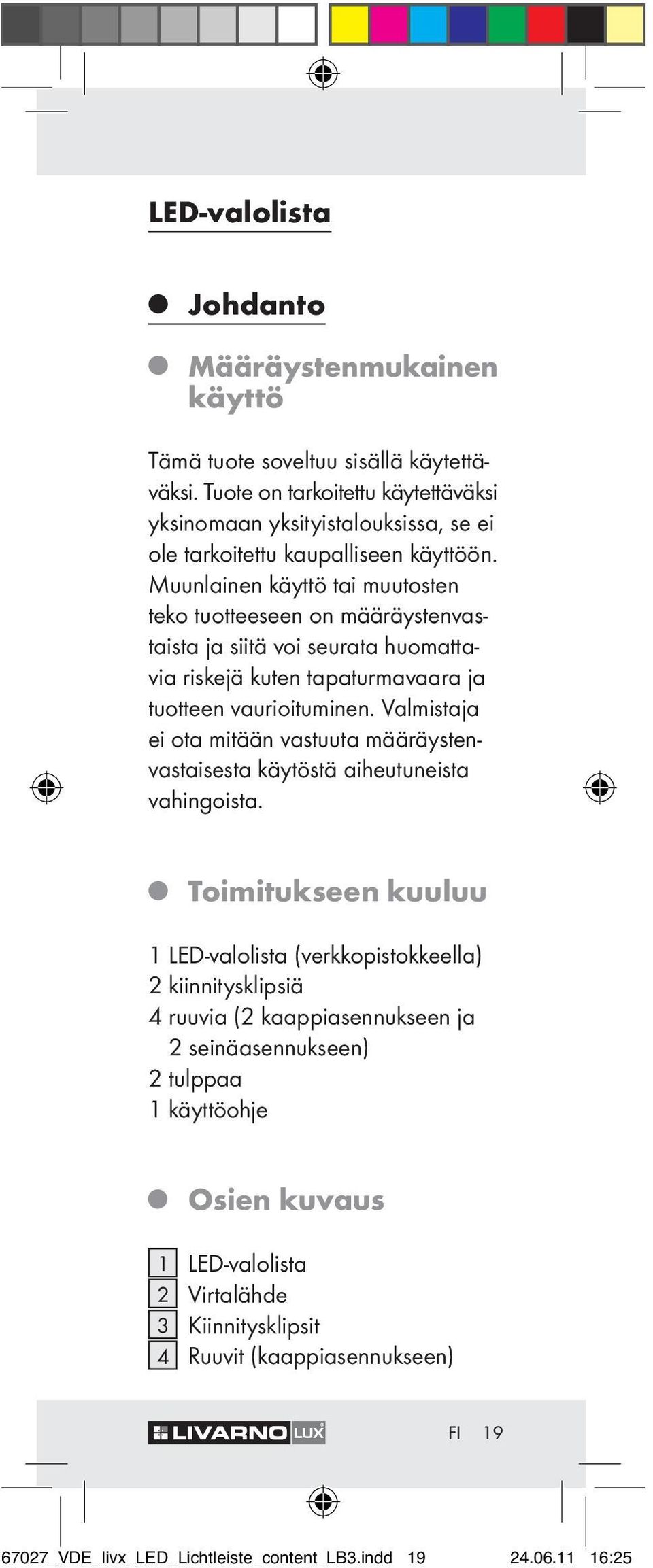 Muunlainen käyttö tai muutosten teko tuotteeseen on määräystenvastaista ja siitä voi seurata huomattavia riskejä kuten tapaturmavaara ja tuotteen vaurioituminen.