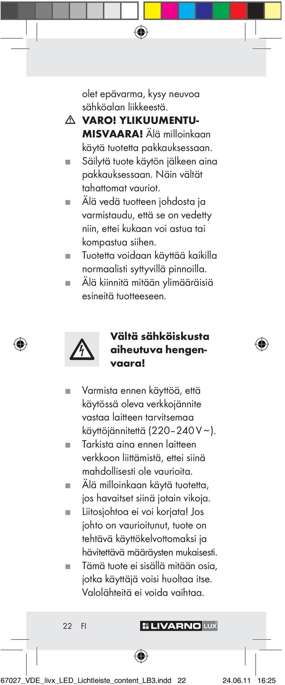 Tuotetta voidaan käyttää kaikilla normaalisti syttyvillä pinnoilla. Älä kiinnitä mitään ylimääräisiä esineitä tuotteeseen. Vältä sähköiskusta aiheutuva hengenvaara!