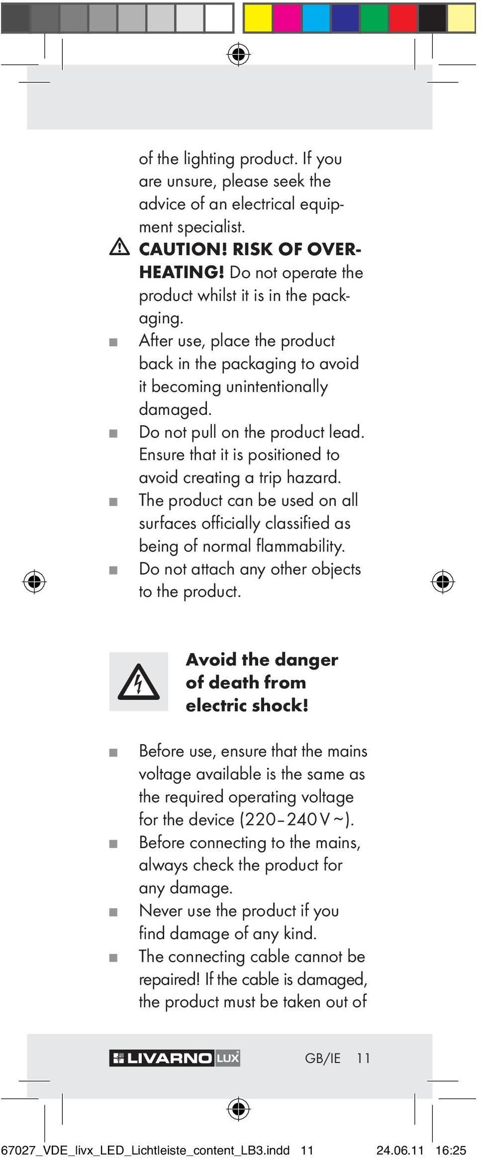 The product can be used on all surfaces officially classified as being of normal flammability. Do not attach any other objects to the product. Avoid the danger of death from electric shock!