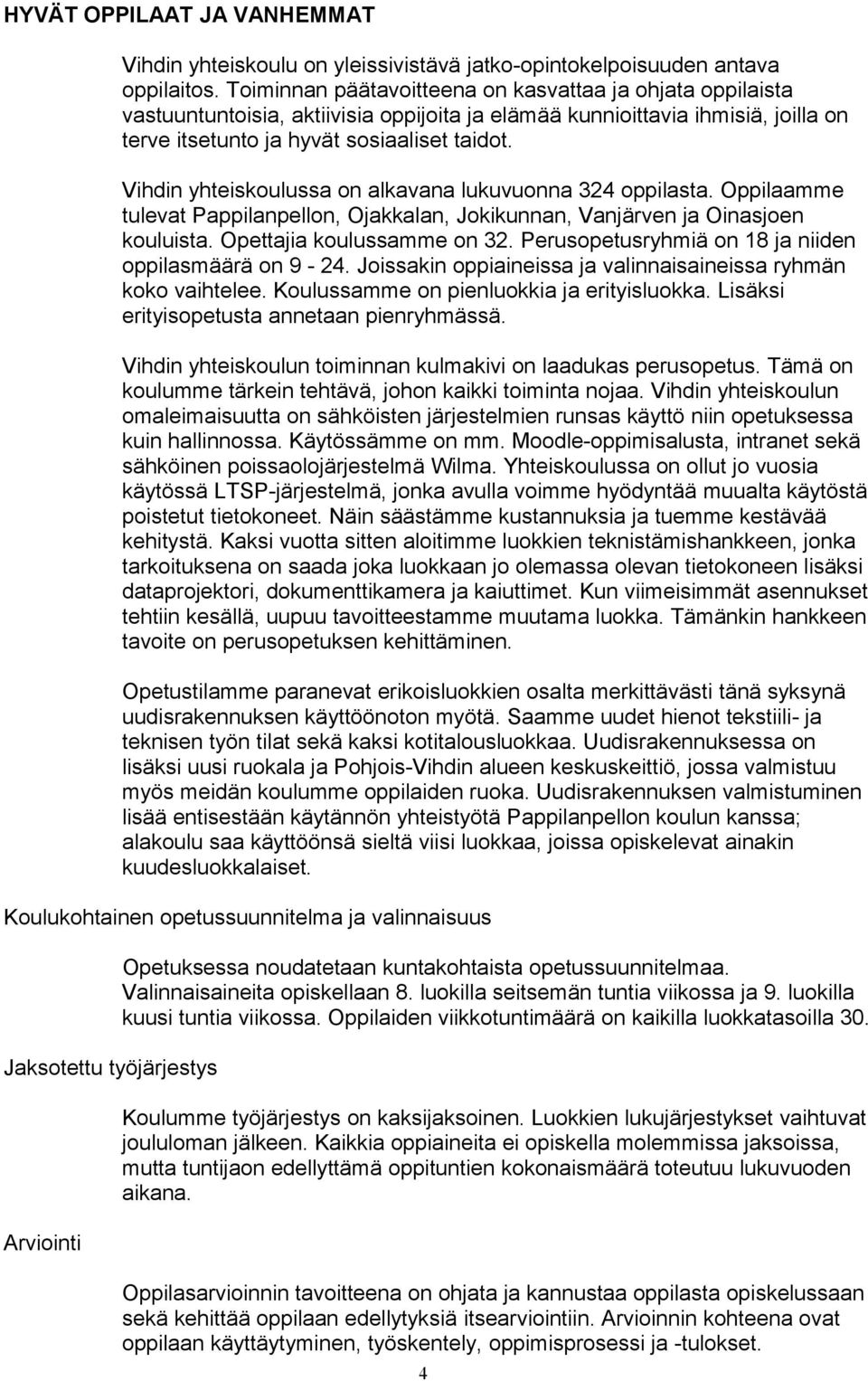 Vihdin yhteiskoulussa on alkavana lukuvuonna 324 oppilasta. Oppilaamme tulevat Pappilanpellon, Ojakkalan, Jokikunnan, Vanjärven ja Oinasjoen kouluista. Opettajia koulussamme on 32.