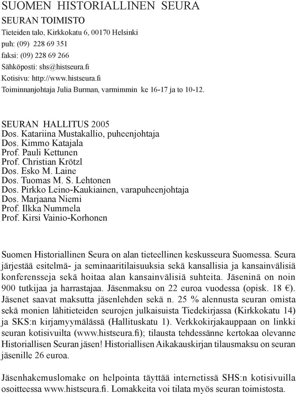 Pauli Kettunen Prof. Christian Krötzl Dos. Esko M. Laine Dos. Tuomas M. S. Lehtonen Dos. Pirkko Leino-Kaukiainen, varapuheenjohtaja Dos. Marjaana Niemi Prof. Ilkka Nummela Prof.