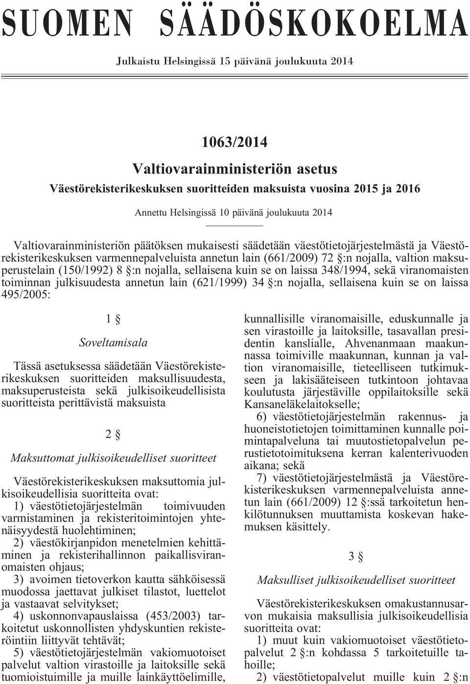 nojalla, valtion maksuperustelain (150/1992) 8 :n nojalla, sellaisena kuin se on laissa 348/1994, sekä viranomaisten toiminnan julkisuudesta annetun lain (621/1999) 34 :n nojalla, sellaisena kuin se