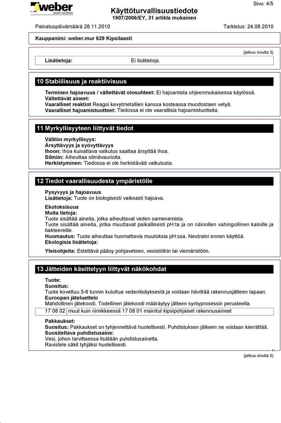 11 Myrkyllisyyteen liittyvät tiedot Välitön myrkyllisyys: Ärsyttävyys ja syövyttävyys Ihoon: Ihoa kuivattava vaikutus saattaa ärsyttää ihoa. Silmiin: Aiheuttaa silmävaurioita.