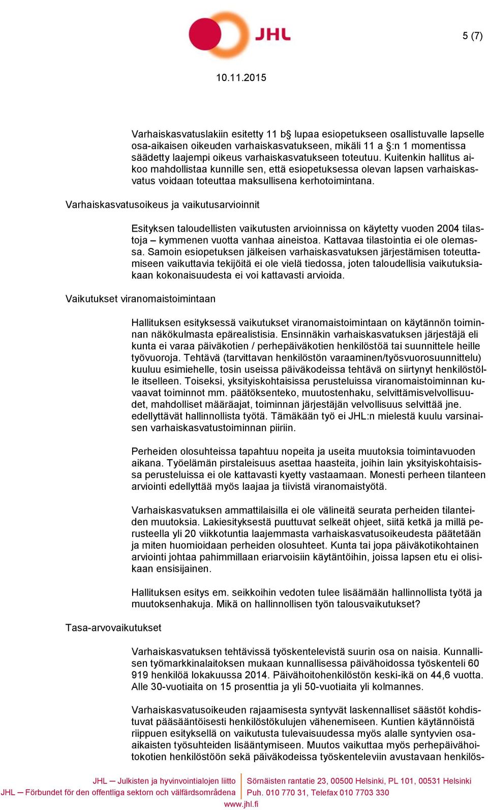 Varhaiskasvatusoikeus ja vaikutusarvioinnit Esityksen taloudellisten vaikutusten arvioinnissa on käytetty vuoden 2004 tilastoja kymmenen vuotta vanhaa aineistoa. Kattavaa tilastointia ei ole olemassa.