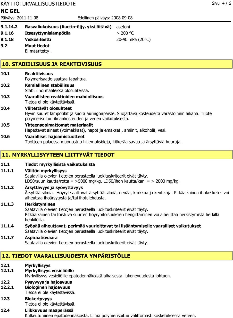 4 Vältettävät olosuhteet Hyvin suuret lämpötilat ja suora auringonpaiste. Suojattava kosteudelta varastoinnin aikana. Tuote polymerisoituu ilmankosteuden ja veden vaikutuksesta. 10.