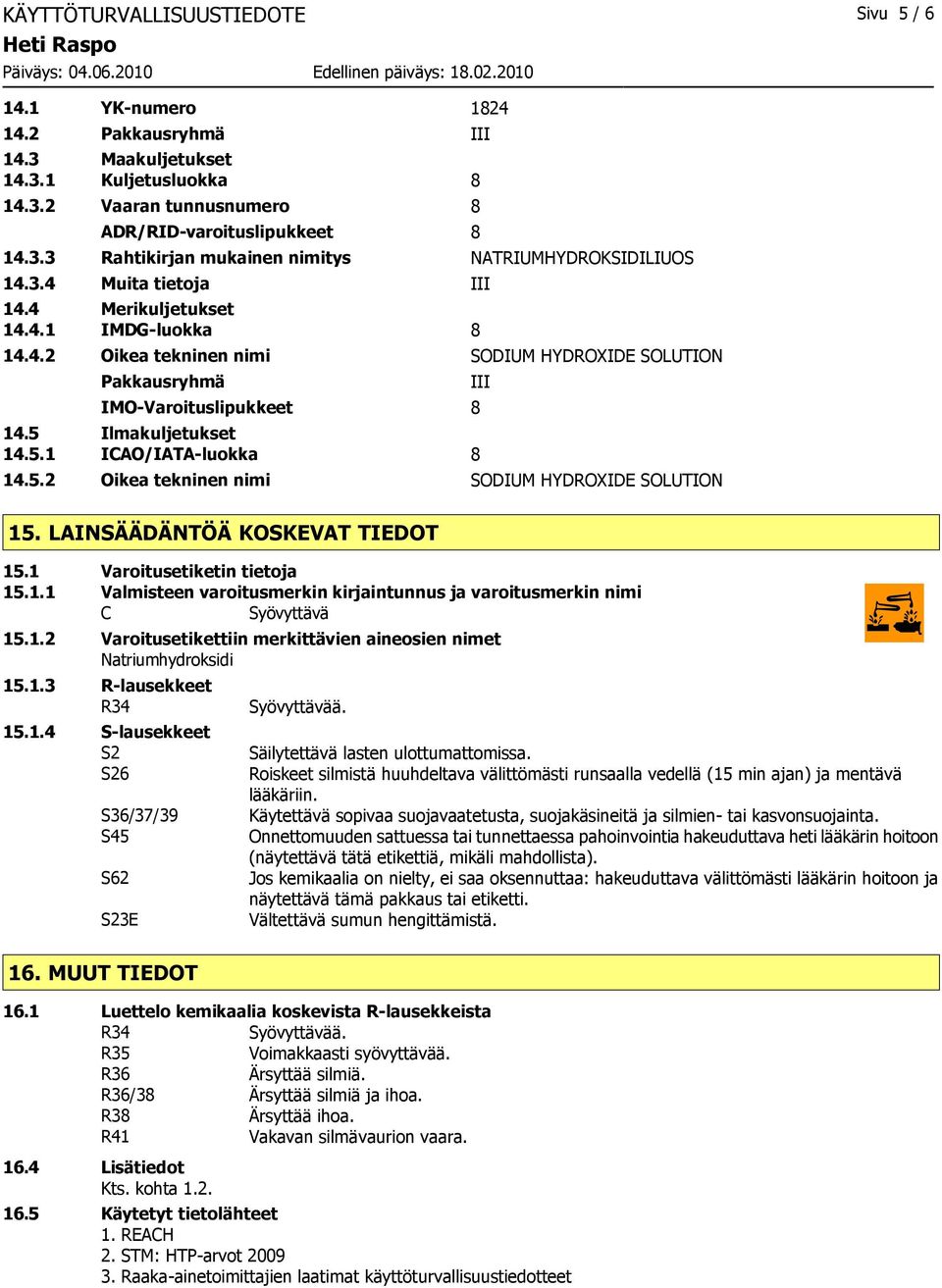 5.2 Oikea tekninen nimi SODIUM HYDROXIDE SOLUTION III 15. LAINSÄÄDÄNTÖÄ KOSKEVAT TIEDOT 15.1 Varoitusetiketin tietoja 15.1.1 Valmisteen varoitusmerkin kirjaintunnus ja varoitusmerkin nimi C Syövyttävä 15.