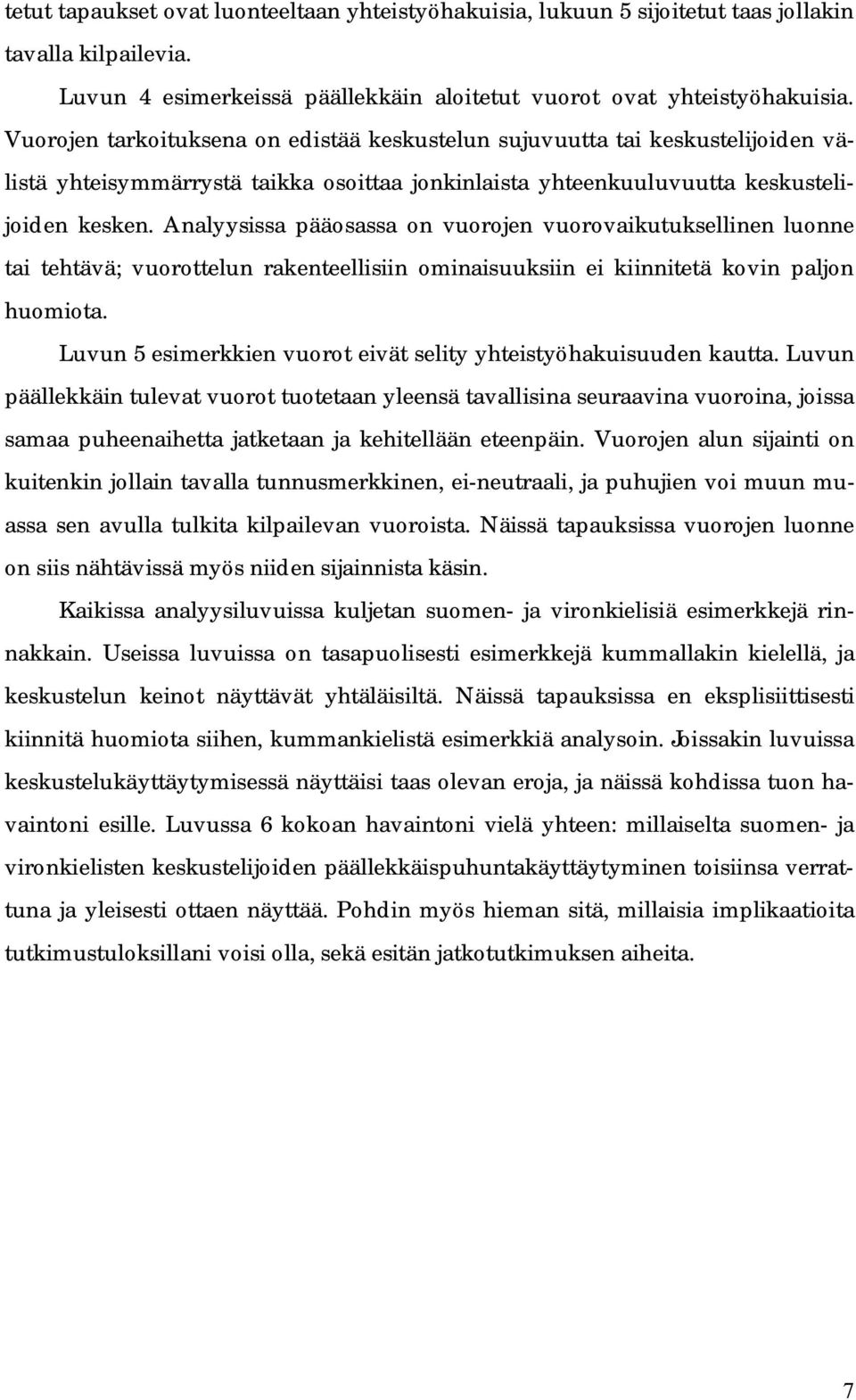 Analyysissa pääosassa on vuorojen vuorovaikutuksellinen luonne tai tehtävä; vuorottelun rakenteellisiin ominaisuuksiin ei kiinnitetä kovin paljon huomiota.