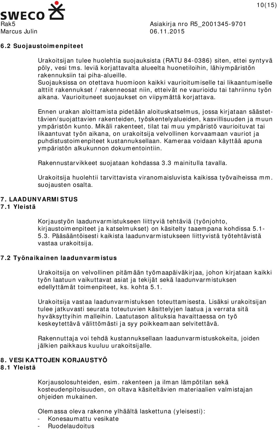 Suojauksissa on otettava huomioon kaikki vaurioitumiselle tai likaantumiselle alttiit rakennukset / rakenneosat niin, etteivät ne vaurioidu tai tahriinnu työn aikana.