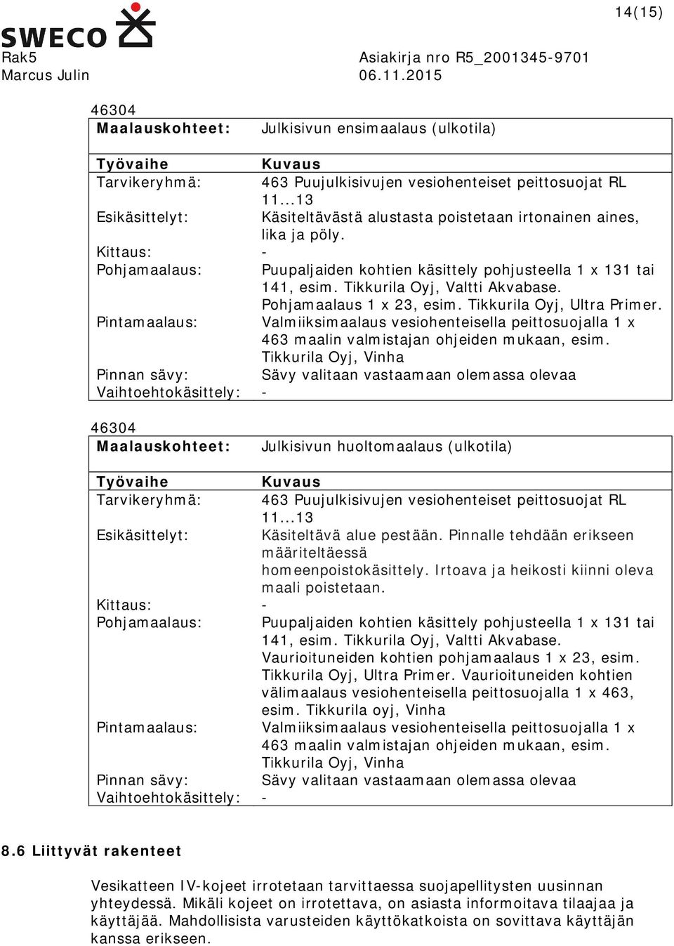 Tikkurila Oyj, Valtti Akvabase. Pohjamaalaus 1 x 23, esim. Tikkurila Oyj, Ultra Primer. Pintamaalaus: Valmiiksimaalaus vesiohenteisella peittosuojalla 1 x 463 maalin valmistajan ohjeiden mukaan, esim.