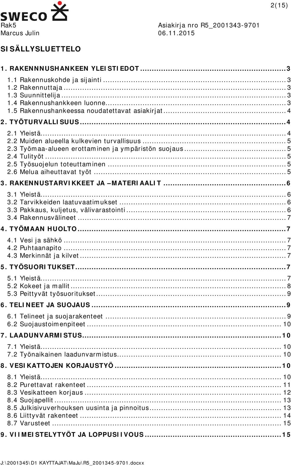 .. 5 2.4 Tulityöt... 5 2.5 Työsuojelun toteuttaminen... 5 2.6 Melua aiheuttavat työt... 5 3. RAKENNUSTARVIKKEET JA MATERIAALIT... 6 3.1 Yleistä... 6 3.2 Tarvikkeiden laatuvaatimukset... 6 3.3 Pakkaus, kuljetus, välivarastointi.