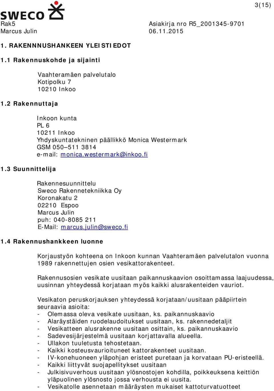 fi Rakennesuunnittelu Sweco Rakennetekniikka Oy Koronakatu 2 02210 Espoo Marcus Julin puh: 040-8085 211 E-Mail: marcus.julin@sweco.fi 1.