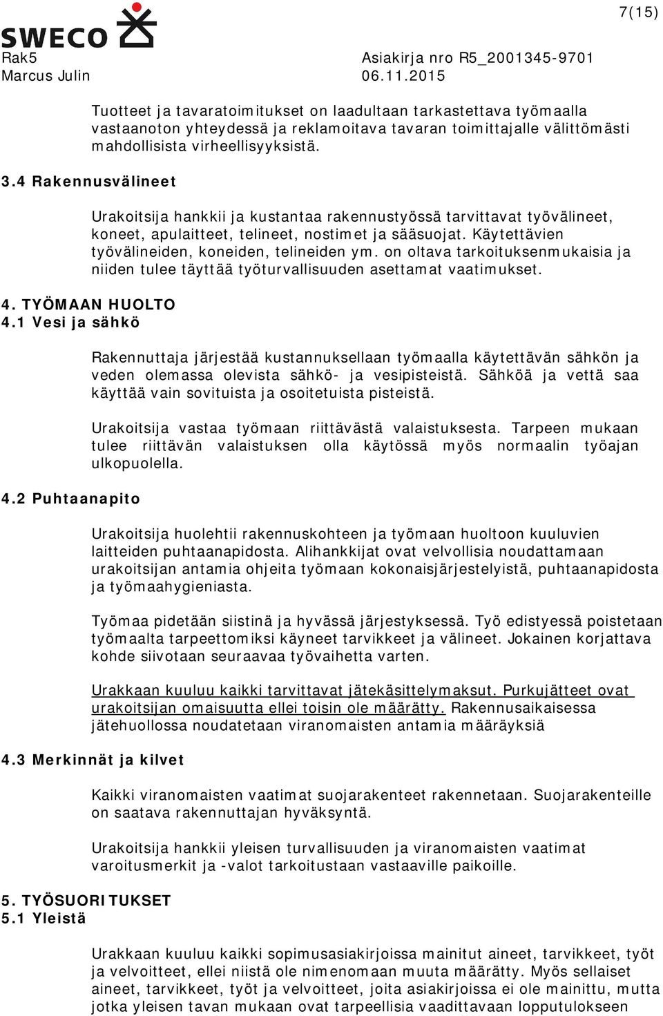 Käytettävien työvälineiden, koneiden, telineiden ym. on oltava tarkoituksenmukaisia ja niiden tulee täyttää työturvallisuuden asettamat vaatimukset.