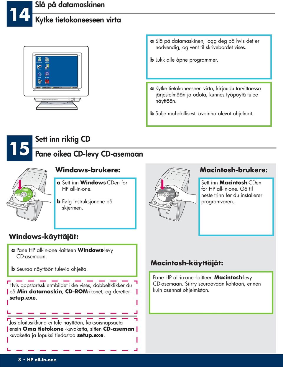 15 Sett inn riktig CD Pane oikea CD-levy CD-asemaan Windows-brukere: a Sett inn Windows -CDen for HP all-in-one. b Følg instruksjonene på skjermen.