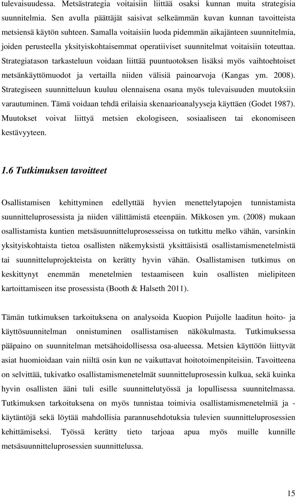 Strategiatason tarkasteluun voidaan liittää puuntuotoksen lisäksi myös vaihtoehtoiset metsänkäyttömuodot ja vertailla niiden välisiä painoarvoja (Kangas ym. 2008).