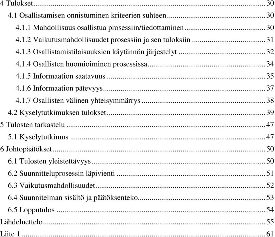 .. 38 4.2 Kyselytutkimuksen tulokset... 39 5 Tulosten tarkastelu... 47 5.1 Kyselytutkimus... 47 6 Johtopäätökset... 50 6.1 Tulosten yleistettävyys... 50 6.2 Suunnitteluprosessin läpivienti.