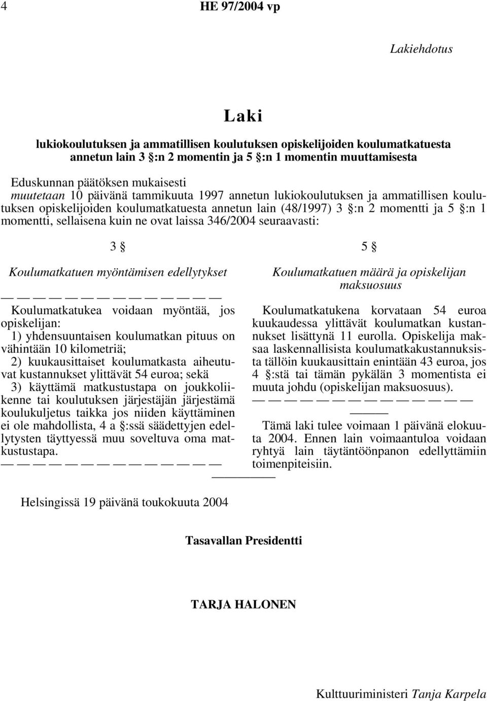 sellaisena kuin ne ovat laissa 346/2004 seuraavasti: 3 5 Koulumatkatuen myöntämisen edellytykset Koulumatkatukea voidaan myöntää, jos opiskelijan: 1) yhdensuuntaisen koulumatkan pituus on vähintään