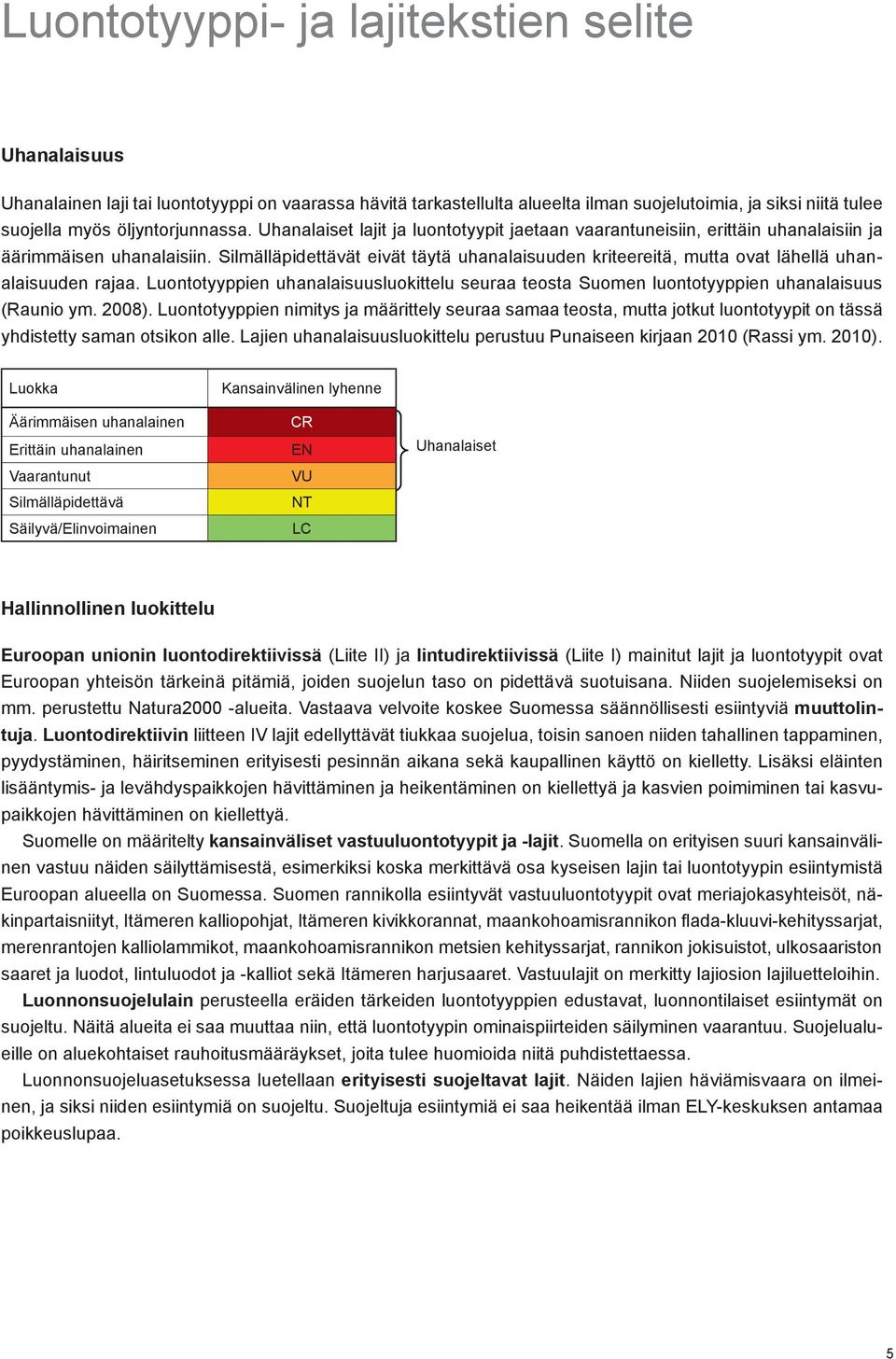 Silmälläpidettävät eivät täytä uhanalaisuuden kriteereitä, mutta ovat lähellä uhanalaisuuden rajaa. Luontotyyppien uhanalaisuusluokittelu seuraa teosta Suomen luontotyyppien uhanalaisuus (Raunio ym.