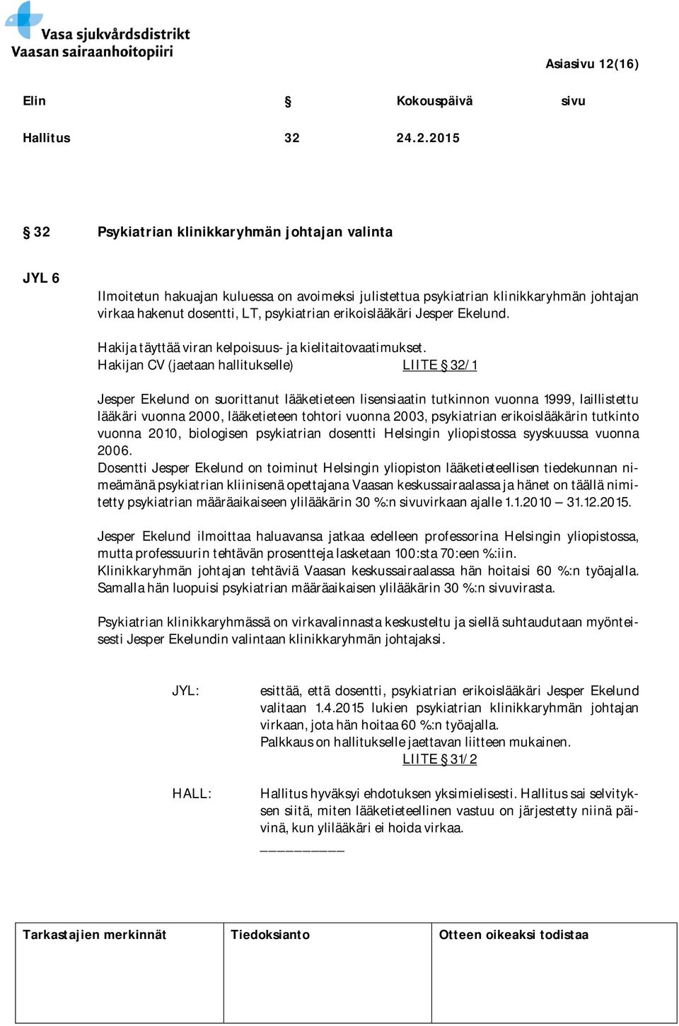 24.2.2015 32 Psykiatrian klinikkaryhmän johtajan valinta JYL 6 Ilmoitetun hakuajan kuluessa on avoimeksi julistettua psykiatrian klinikkaryhmän johtajan virkaa hakenut dosentti, LT, psykiatrian