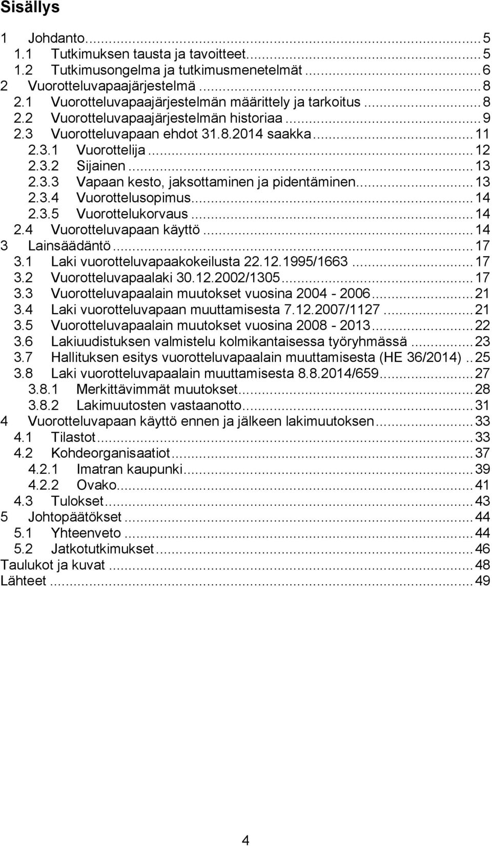 .. 13 2.3.3 Vapaan kesto, jaksottaminen ja pidentäminen... 13 2.3.4 Vuorottelusopimus... 14 2.3.5 Vuorottelukorvaus... 14 2.4 Vuorotteluvapaan käyttö... 14 3 Lainsäädäntö... 17 3.