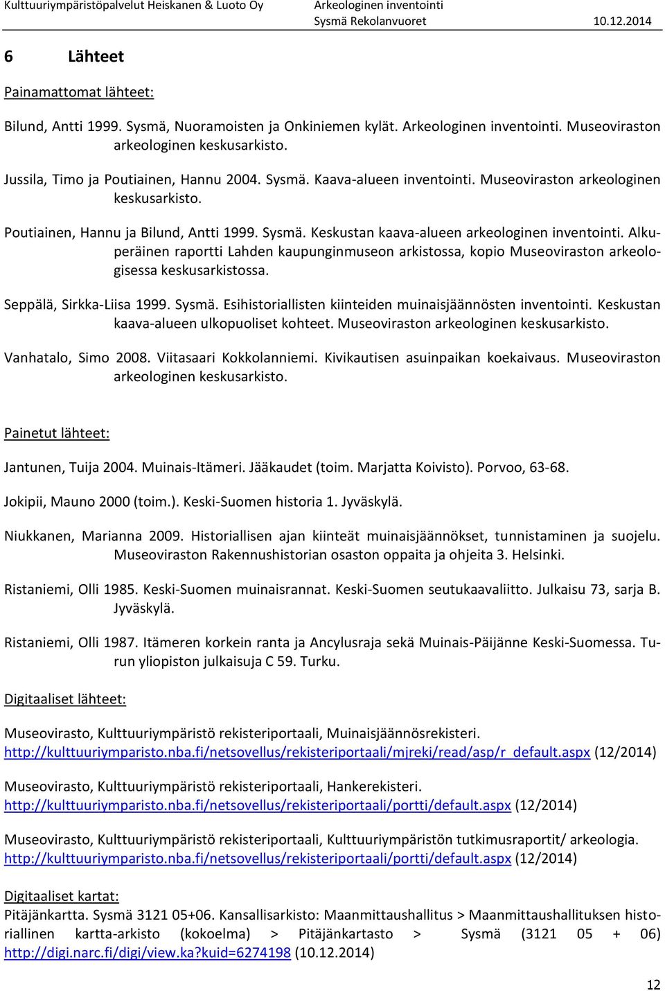 Alkuperäinen raportti Lahden kaupunginmuseon arkistossa, kopio Museoviraston arkeologisessa keskusarkistossa. Seppälä, Sirkka-Liisa 1999. Sysmä.